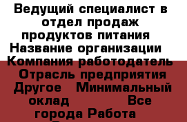 Ведущий специалист в отдел продаж продуктов питания › Название организации ­ Компания-работодатель › Отрасль предприятия ­ Другое › Минимальный оклад ­ 26 000 - Все города Работа » Вакансии   